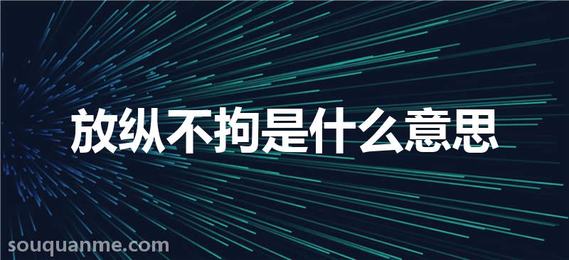 放纵不拘是什么意思 放纵不拘的拼音 放纵不拘的成语解释